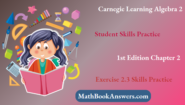Carnegie Learning Algebra II Student Skills Practice 1st Edition Chapter 2 Exercise 2.3 Skills Practice