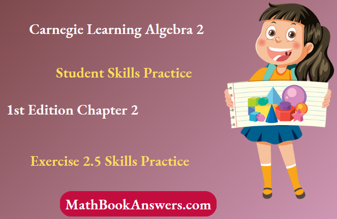 Carnegie Learning Algebra II Student Skills Practice 1st Edition Chapter 2 Exercise 2.5 Skills Practice