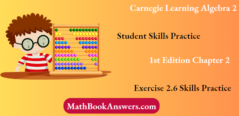 Carnegie Learning Algebra II Student Skills Practice 1st Edition Chapter 2 Exercise 2.6 Skills Practice