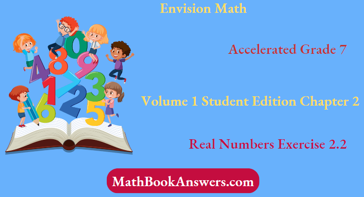 Envision Math Accelerated Grade 7 Volume 1 Student Edition Chapter 2 Real Numbers Exercise 2.2