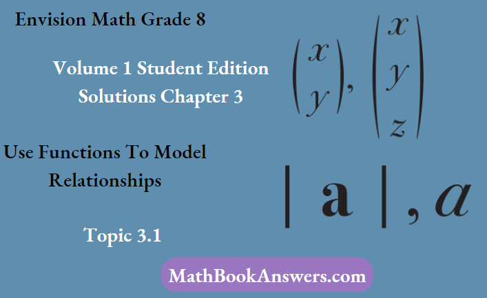 Envision Math Grade 8 Volume 1 Student Edition Solutions Chapter 3 Use Functions To Model Relationships Topic 3.1