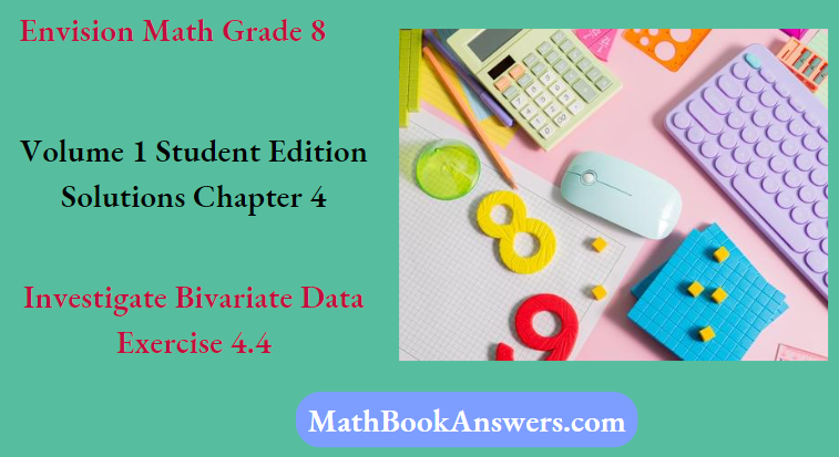 Envision Math Grade 8 Volume 1 Student Edition Solutions Chapter 4 Investigate Bivariate Data Exercise 4.4
