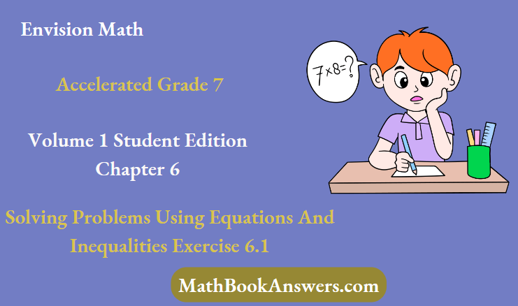 Envision Math Accelerated Grade 7 Volume 1 Student Edition Chapter 6 Solving Problems Using Equations And Inequalities Exercise 6.1