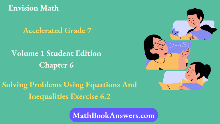 Envision Math Accelerated Grade 7 Volume 1 Student Edition Chapter 6 Solving Problems Using Equations And Inequalities Exercise 6.2