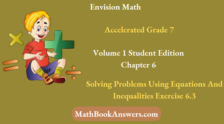 Envision Math Accelerated Grade 7 Volume 1 Student Edition Chapter 6 Solving Problems Using Equations And Inequalities Exercise 6.3