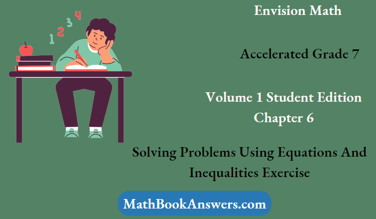 Envision Math Accelerated Grade 7 Volume 1 Student Edition Chapter 6 Solving Problems Using Equations And Inequalities Exercise