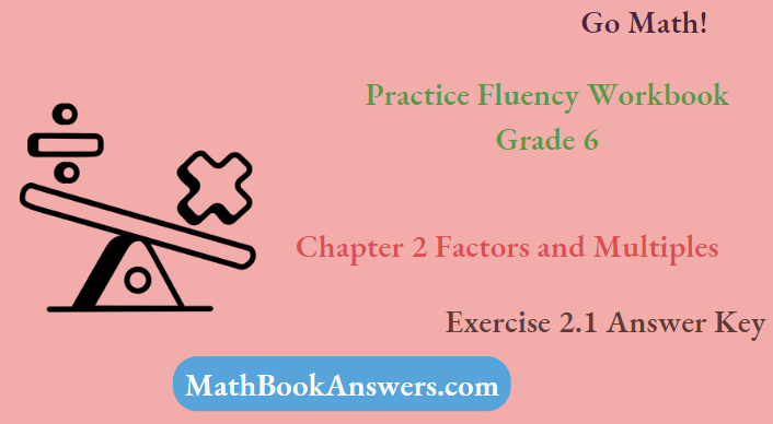 Go Math! Practice Fluency Workbook Grade 6 Chapter 2 Factors and Multiples Exercise 2.1 Answer Key