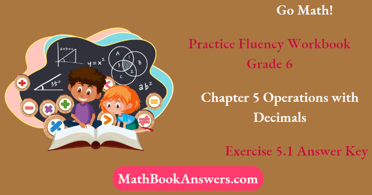 Go Math! Practice Fluency Workbook Grade 6 Chapter 5 Operations with Decimals Exercise 5.1 Answer Key