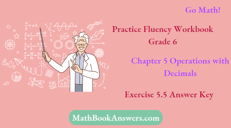 Go Math! Practice Fluency Workbook Grade 6 Chapter 5 Operations with Decimals Exercise 5.5 Answer Key