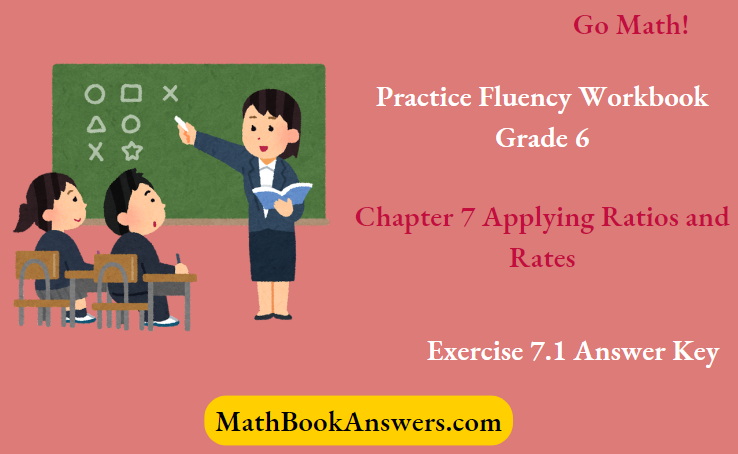 Go Math! Practice Fluency Workbook Grade 6 Chapter 7 Applying Ratios and Rates Exercise 7.1 Answer Key