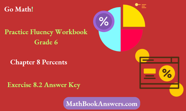 Go Math! Practice Fluency Workbook Grade 6 Chapter 8 Percents Exercise 8.2 Answer Key