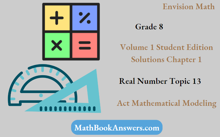 Envision Math Grade 8 Volume 1 Student Edition Solutions Chapter 1 Real Number Topic 13 Act Mathematical Modeling