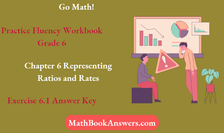Go Math! Practice Fluency Workbook Grade 6 Chapter 6 Representing Ratios and Rates Exercise 6.1 Answer Key
