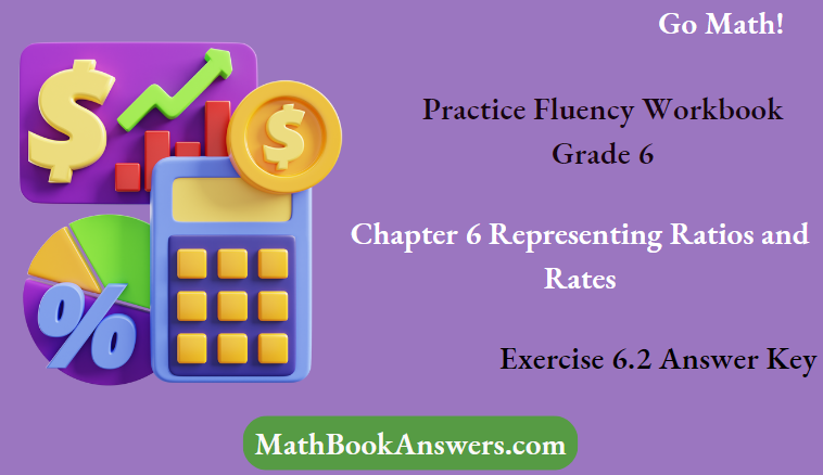 Go Math! Practice Fluency Workbook Grade 6 Chapter 6 Representing Ratios and Rates Exercise 6.2 Answer Key