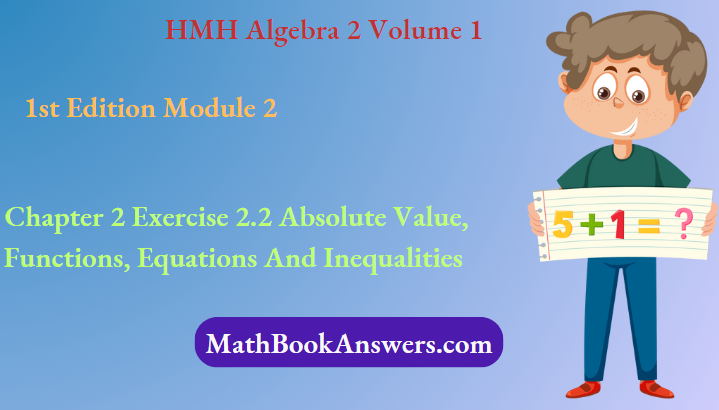HMH Algebra 2 Volume 1 1st Edition Module 2 Chapter 2 Exercise 2.2 Absolute Value, Functions, Equations And Inequalities